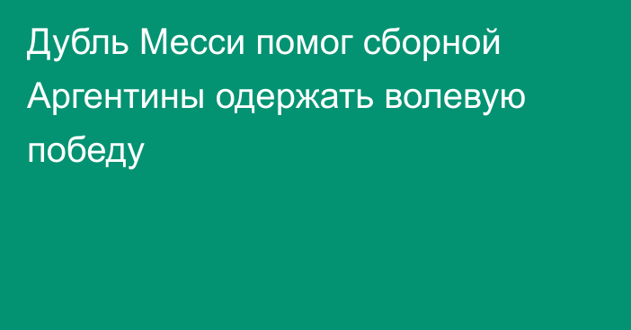 Дубль Месси помог сборной Аргентины одержать волевую победу