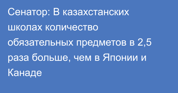 Сенатор: В казахстанских школах количество обязательных предметов в 2,5 раза больше, чем в Японии и Канаде