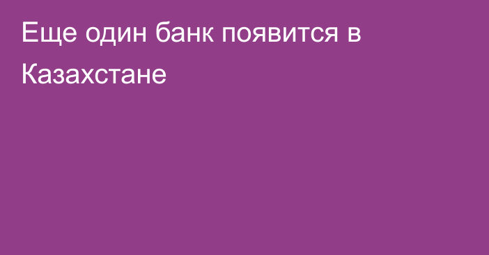 Еще один банк появитcя в Казахстане