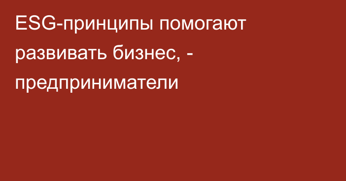 ESG-принципы помогают развивать бизнес, -  предприниматели