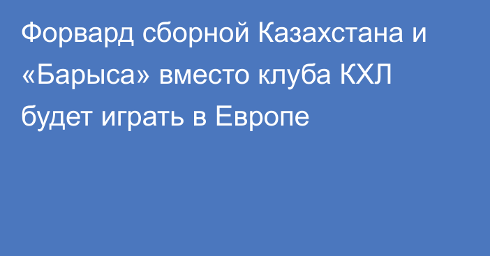 Форвард сборной Казахстана и «Барыса» вместо клуба КХЛ будет играть в Европе