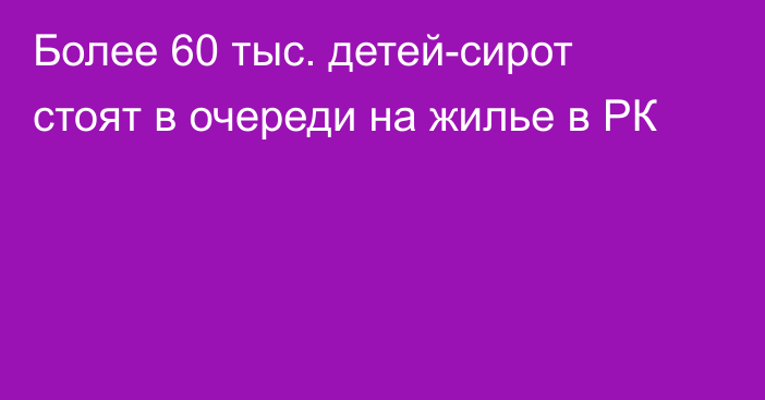 Более 60 тыс. детей-сирот стоят в очереди на жилье в РК