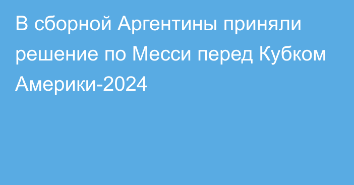 В сборной Аргентины приняли решение по Месси перед Кубком Америки-2024