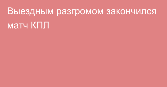 Выездным разгромом закончился матч КПЛ