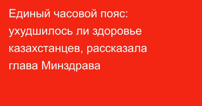 Единый часовой пояс: ухудшилось ли здоровье казахстанцев, рассказала глава Минздрава