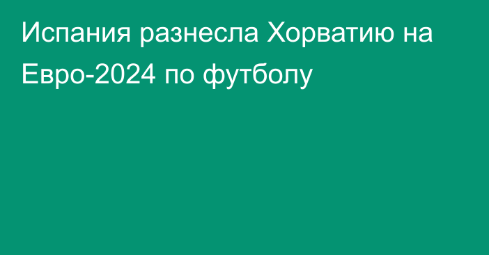 Испания разнесла Хорватию на Евро-2024 по футболу