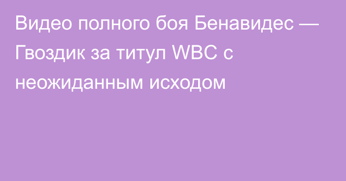 Видео полного боя Бенавидес — Гвоздик за титул WBC с неожиданным исходом