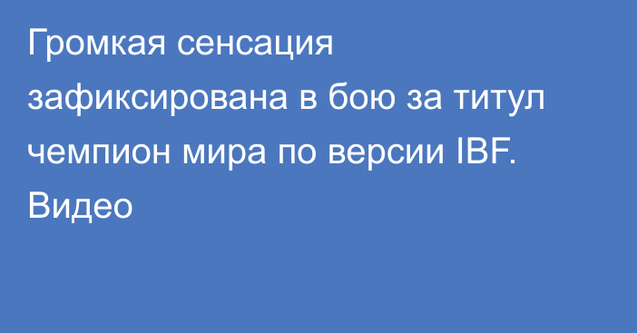 Громкая сенсация зафиксирована в бою за титул чемпион мира по версии IBF. Видео