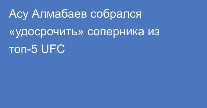 Асу Алмабаев собрался «удосрочить» соперника из топ-5 UFC