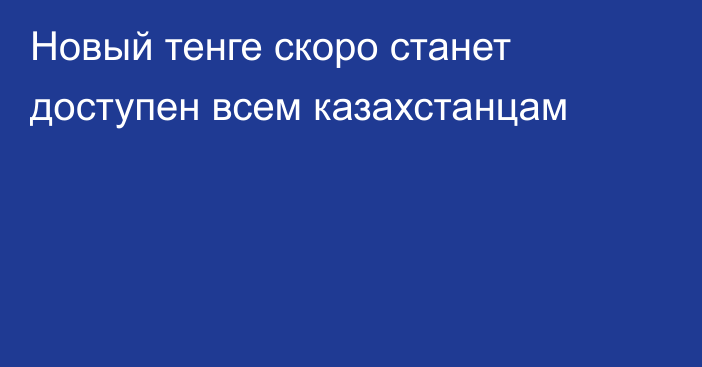 Новый тенге скоро станет доступен всем казахстанцам