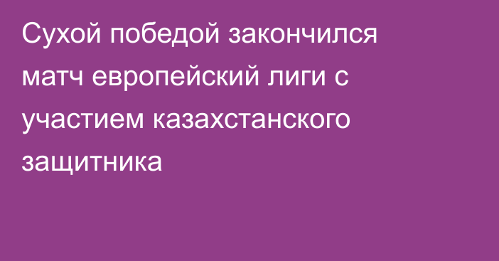 Сухой победой закончился матч европейский лиги с участием казахстанского защитника