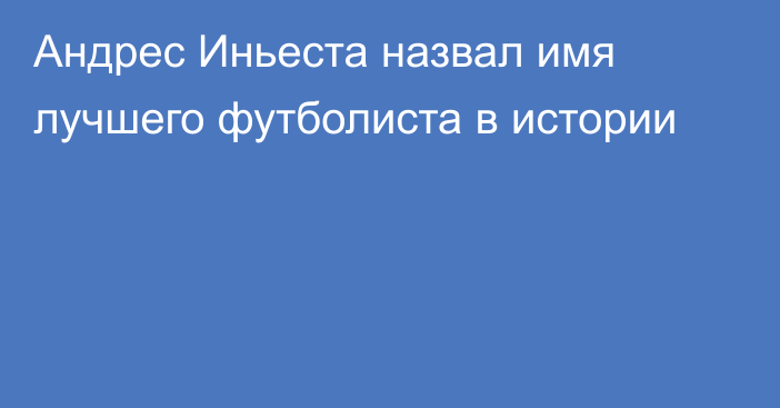 Андрес Иньеста назвал имя лучшего футболиста в истории