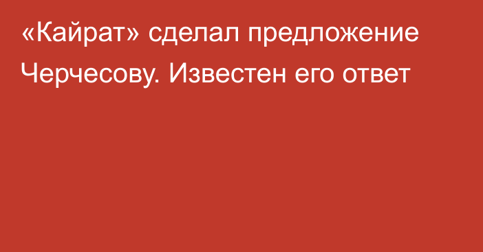 «Кайрат» сделал предложение Черчесову. Известен его ответ