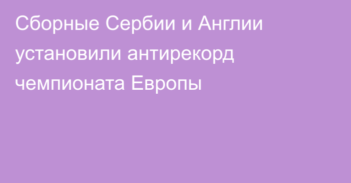 Сборные Сербии и Англии установили антирекорд чемпионата Европы