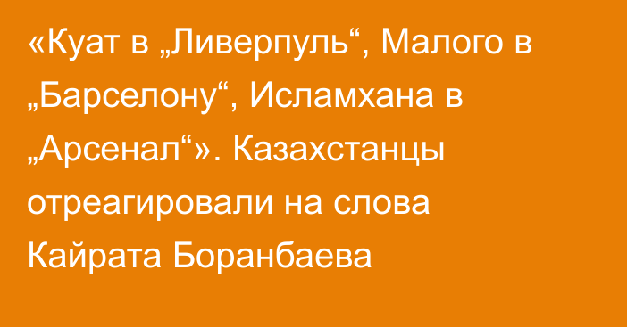 «Куат в „Ливерпуль“, Малого в „Барселону“, Исламхана в „Арсенал“». Казахстанцы отреагировали на слова Кайрата Боранбаева