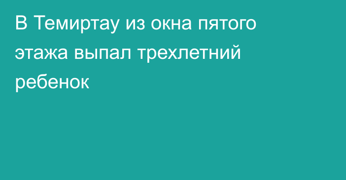 В Темиртау из окна пятого этажа выпал трехлетний ребенок