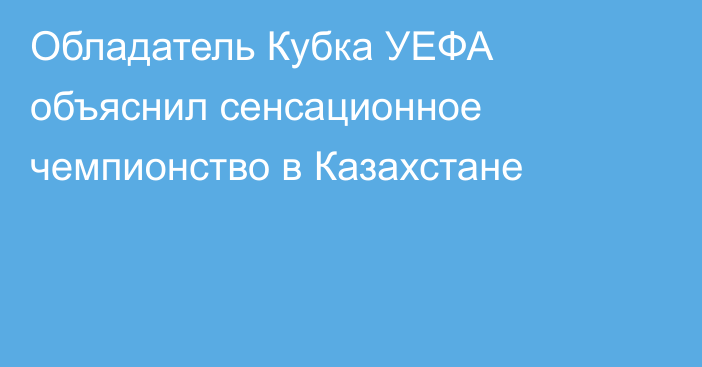 Обладатель Кубка УЕФА объяснил сенсационное чемпионство в Казахстане