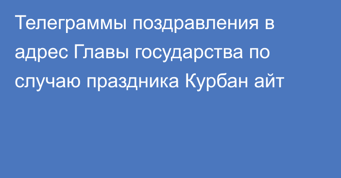 Телеграммы поздравления в адрес Главы государства по случаю праздника Курбан айт