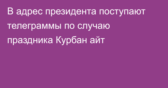 В адрес президента поступают  телеграммы по случаю праздника Курбан айт