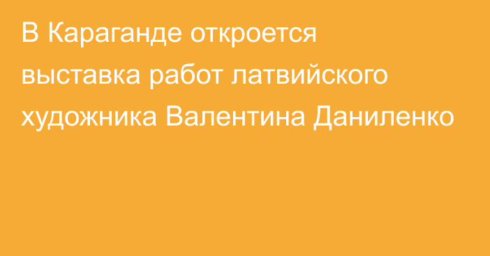 В Караганде откроется выставка работ латвийского художника Валентина Даниленко