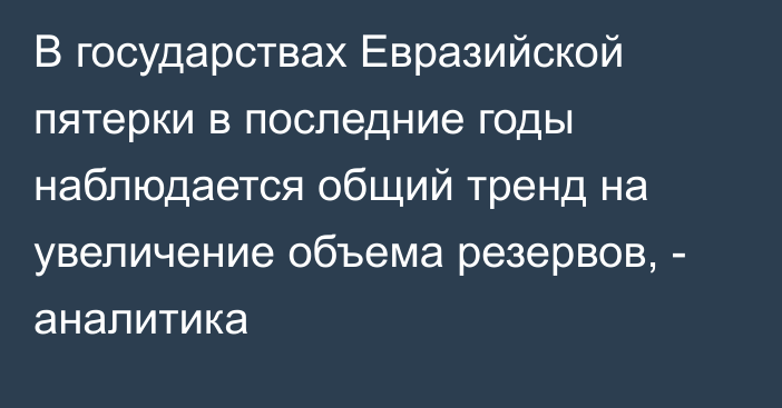 В государствах Евразийской пятерки в последние годы наблюдается общий тренд на увеличение объема резервов, - аналитика