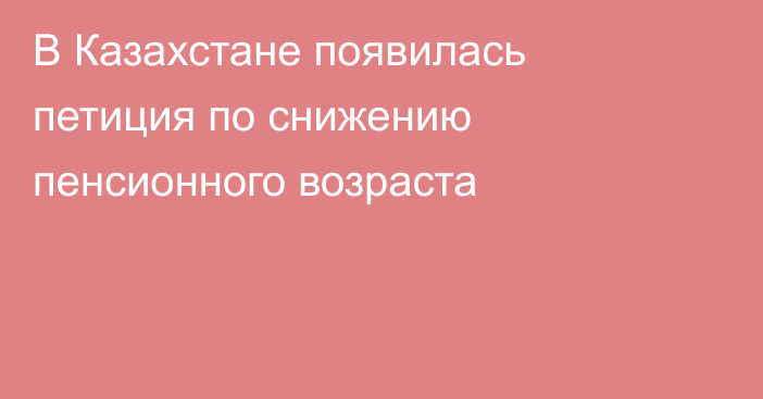 В Казахстане появилась петиция по снижению пенсионного возраста