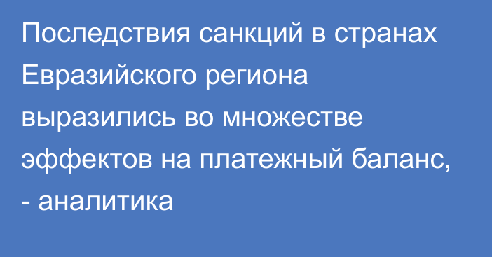 Последствия санкций в странах Евразийского региона выразились во множестве эффектов на платежный баланс, - аналитика