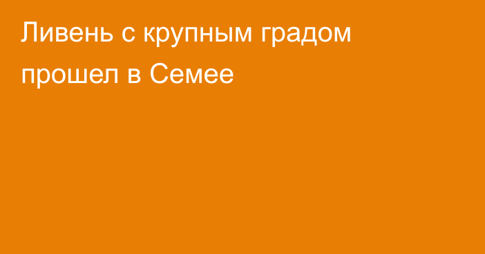 Ливень с крупным градом прошел в Семее