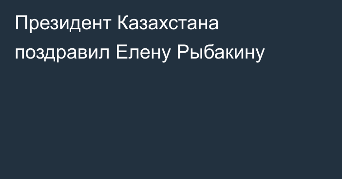 Президент Казахстана поздравил Елену Рыбакину