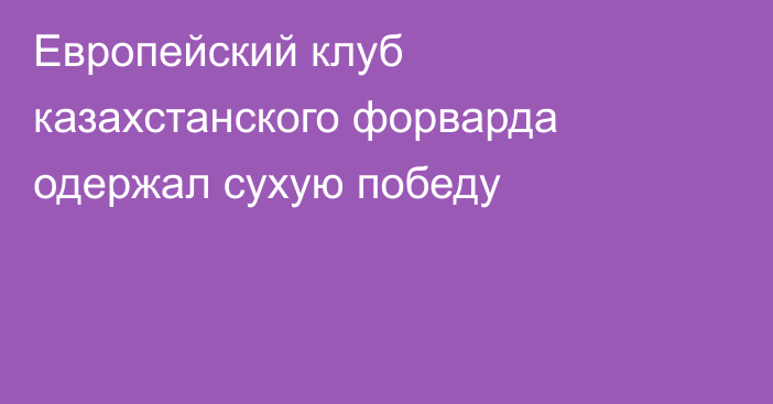 Европейский клуб казахстанского форварда одержал сухую победу