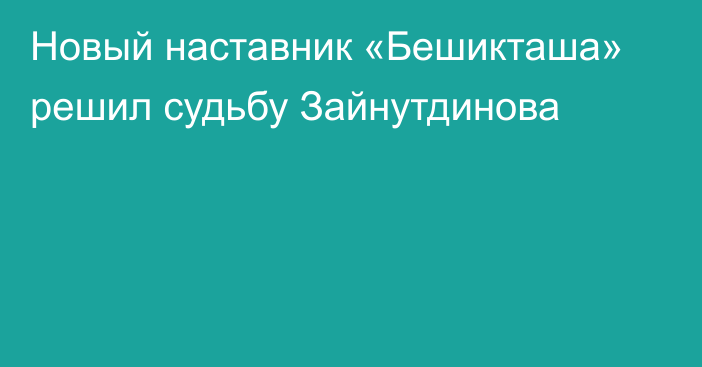 Новый наставник «Бешикташа» решил судьбу Зайнутдинова