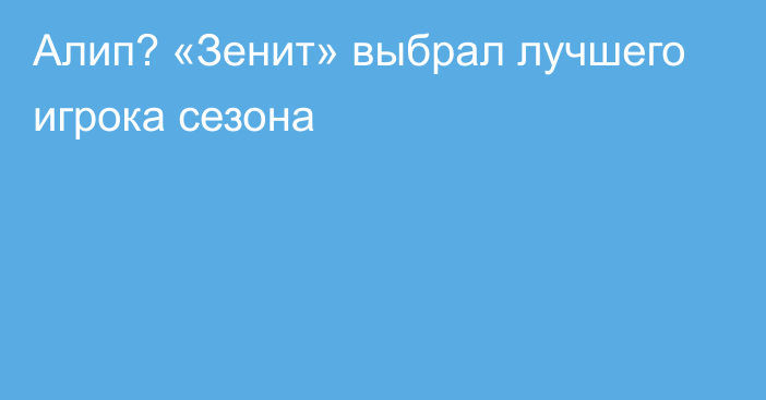 Алип? «Зенит» выбрал лучшего игрока сезона