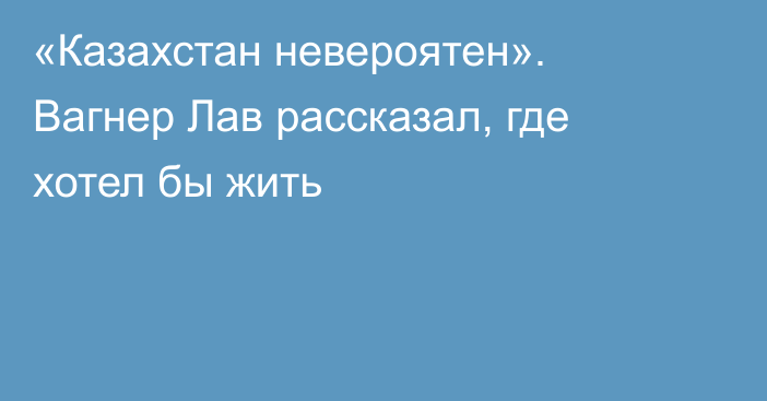 «Казахстан невероятен». Вагнер Лав рассказал, где хотел бы жить