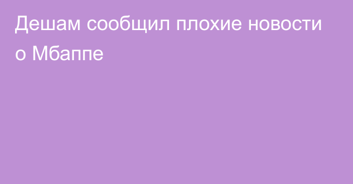 Дешам сообщил плохие новости о Мбаппе