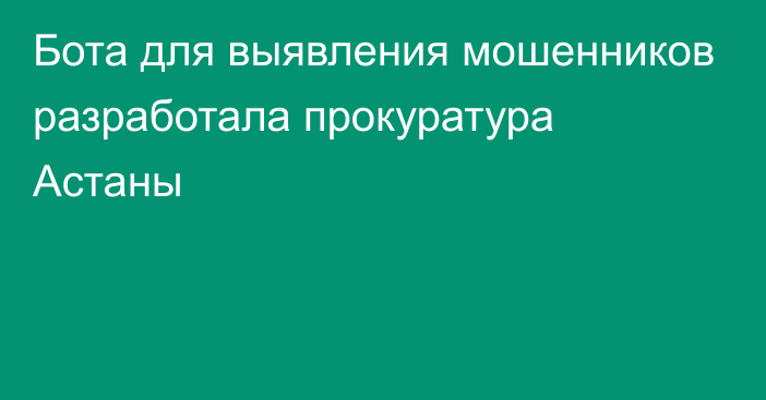 Бота для выявления мошенников разработала прокуратура Астаны