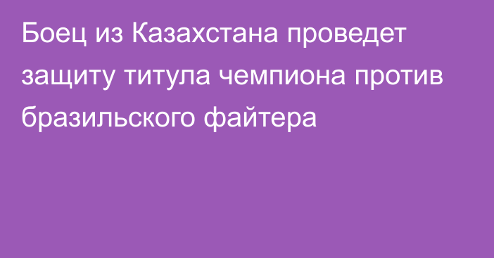 Боец из Казахстана проведет защиту титула чемпиона против бразильского файтера