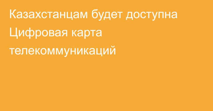 Казахстанцам будет доступна Цифровая карта телекоммуникаций