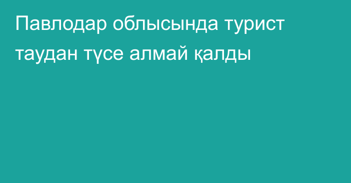 Павлодар облысында турист таудан түсе алмай қалды