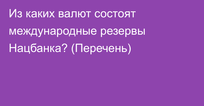 Из каких валют состоят международные резервы Нацбанка? (Перечень)