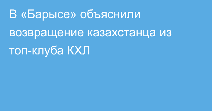 В «Барысе» объяснили возвращение казахстанца из топ-клуба КХЛ