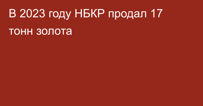 В 2023 году НБКР продал 17 тонн золота