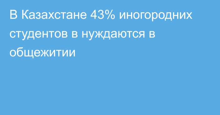 В Казахстане 43% иногородних студентов в нуждаются в общежитии