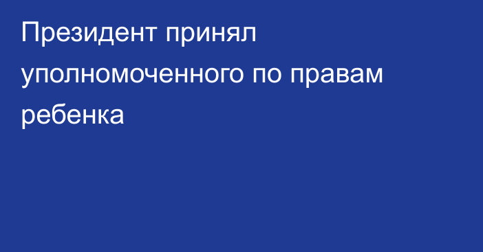 Президент принял уполномоченного по правам ребенка