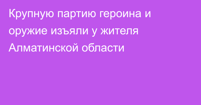 Крупную партию героина и оружие изъяли у жителя Алматинской области