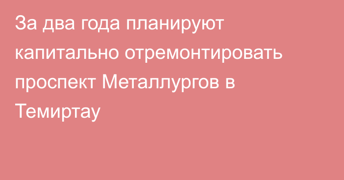 За два года планируют капитально отремонтировать проспект Металлургов в Темиртау