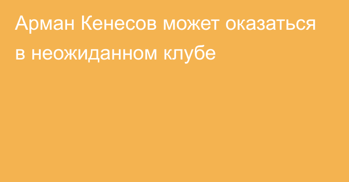 Арман Кенесов может оказаться в неожиданном клубе