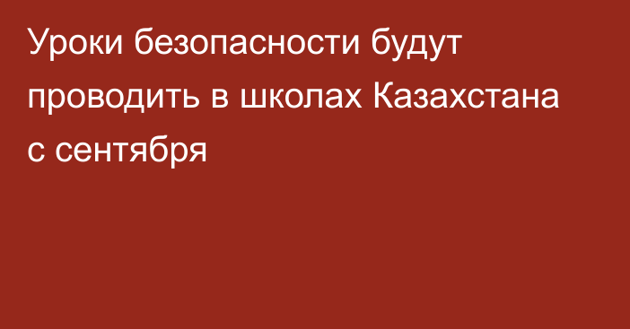 Уроки безопасности будут проводить в школах Казахстана с сентября