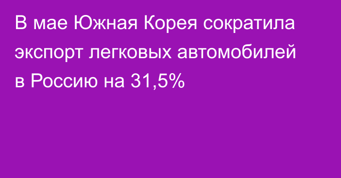 В мае Южная Корея сократила экспорт легковых автомобилей в Россию на 31,5% 