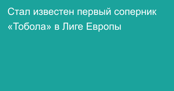 Стал известен первый соперник «Тобола» в Лиге Европы