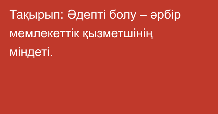 Тақырып: Әдепті болу – әрбір мемлекеттік қызметшінің міндеті.